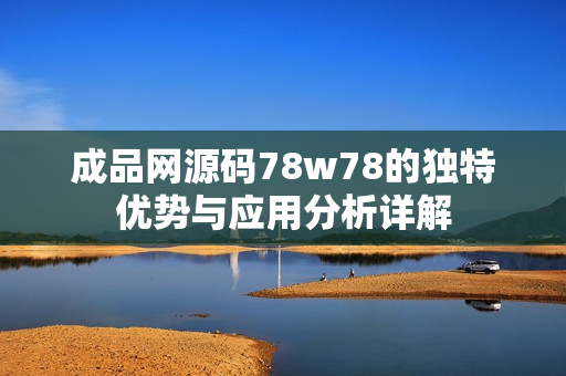 成品网源码78w78的独特优势与应用分析详解
