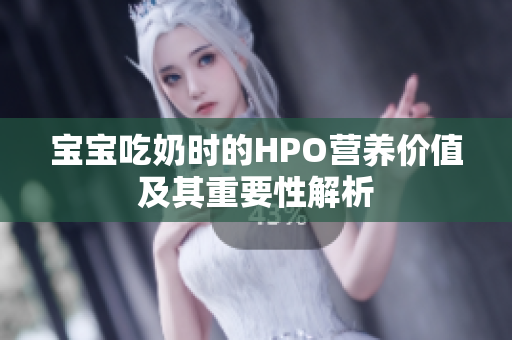 宝宝吃奶时的HPO营养价值及其重要性解析