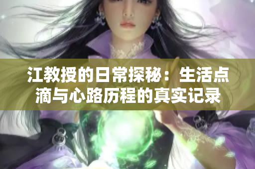 江教授的日常探秘：生活点滴与心路历程的真实记录