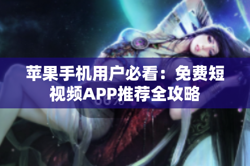 苹果手机用户必看：免费短视频APP推荐全攻略
