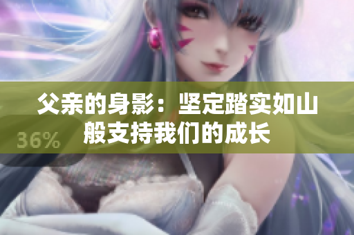 父亲的身影：坚定踏实如山般支持我们的成长