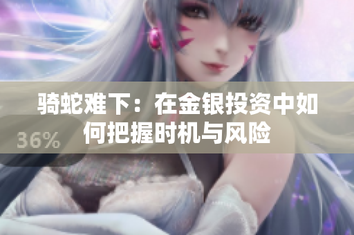 骑蛇难下：在金银投资中如何把握时机与风险