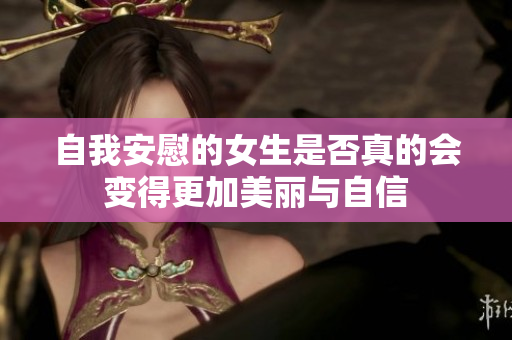 自我安慰的女生是否真的会变得更加美丽与自信