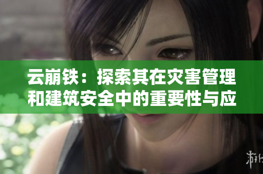云崩铁：探索其在灾害管理和建筑安全中的重要性与应用