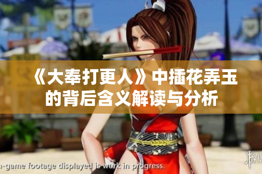 《大奉打更人》中插花弄玉的背后含义解读与分析