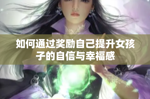 如何通过奖励自己提升女孩子的自信与幸福感