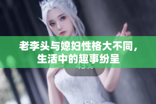 老李头与媳妇性格大不同，生活中的趣事纷呈