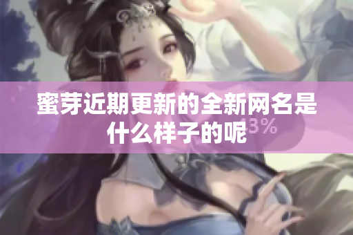 蜜芽近期更新的全新网名是什么样子的呢