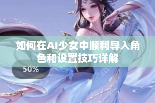 如何在AI少女中顺利导入角色和设置技巧详解
