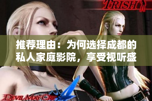 推荐理由：为何选择成都的私人家庭影院，享受视听盛宴