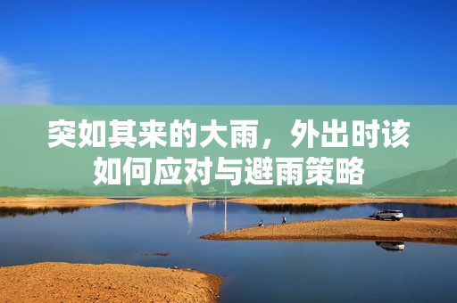 突如其来的大雨，外出时该如何应对与避雨策略