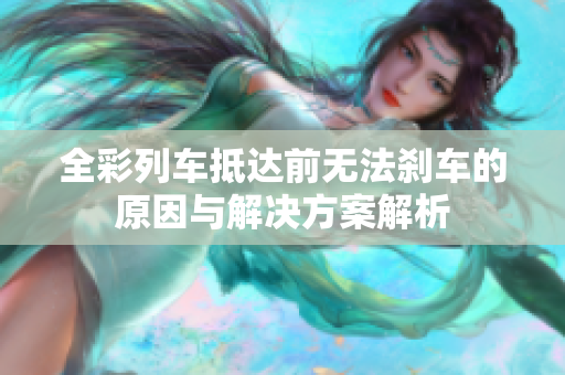 全彩列车抵达前无法刹车的原因与解决方案解析
