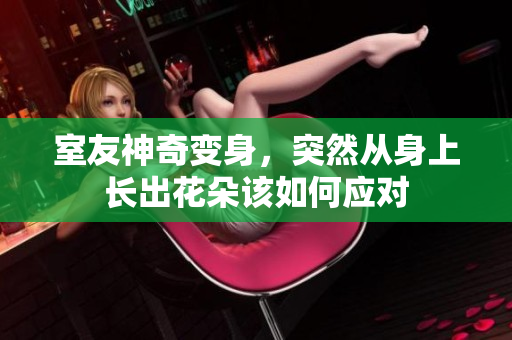 室友神奇变身，突然从身上长出花朵该如何应对
