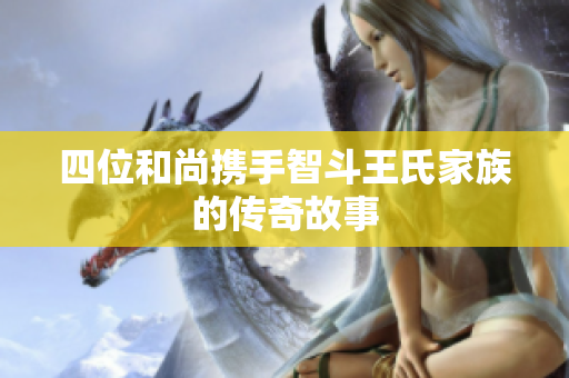四位和尚携手智斗王氏家族的传奇故事