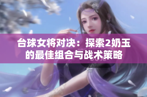 台球女将对决：探索2奶玉的最佳组合与战术策略
