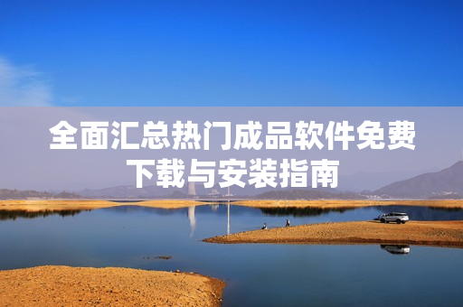 全面汇总热门成品软件免费下载与安装指南