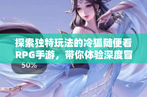 探索独特玩法的冷狐随便看RPG手游，带你体验深度冒险之旅