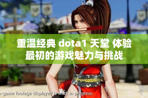 重温经典 dota1 天堂 体验最初的游戏魅力与挑战