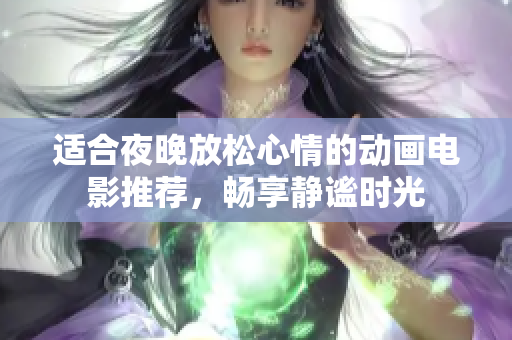 适合夜晚放松心情的动画电影推荐，畅享静谧时光