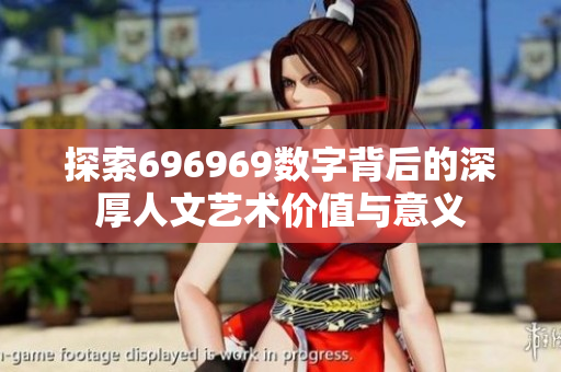 探索696969数字背后的深厚人文艺术价值与意义
