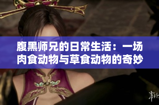腹黑师兄的日常生活：一场肉食动物与草食动物的奇妙交锋