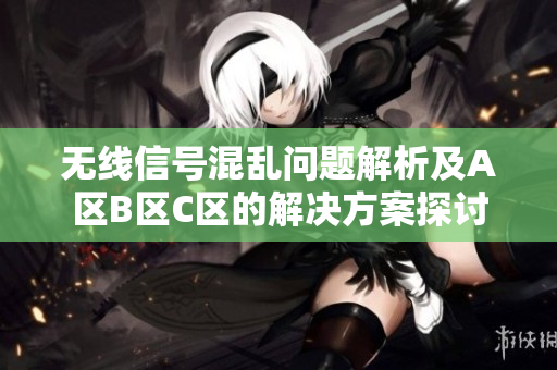 无线信号混乱问题解析及A区B区C区的解决方案探讨