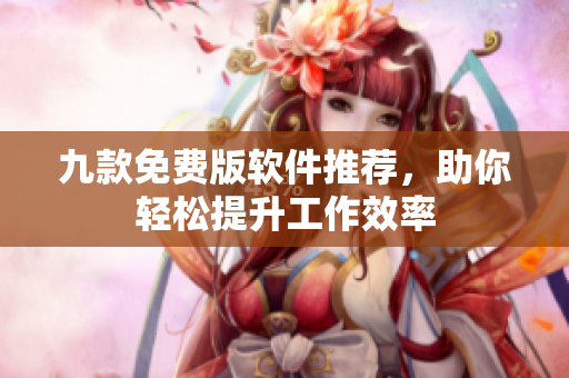 九款免费版软件推荐，助你轻松提升工作效率