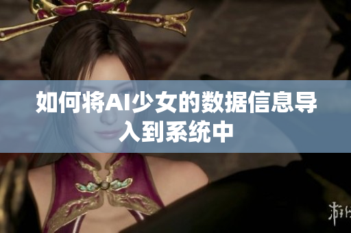 如何将AI少女的数据信息导入到系统中