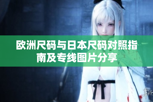 欧洲尺码与日本尺码对照指南及专线图片分享