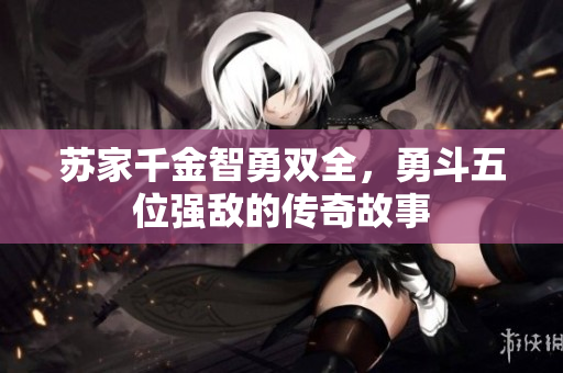 苏家千金智勇双全，勇斗五位强敌的传奇故事