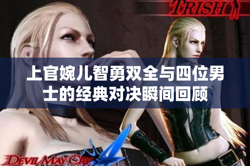 上官婉儿智勇双全与四位男士的经典对决瞬间回顾