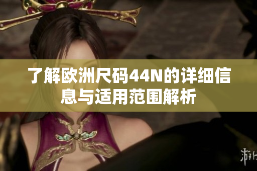 了解欧洲尺码44N的详细信息与适用范围解析