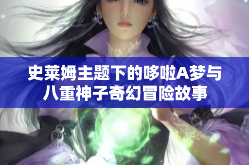 史莱姆主题下的哆啦A梦与八重神子奇幻冒险故事