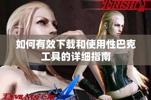 如何有效下载和使用性巴克工具的详细指南