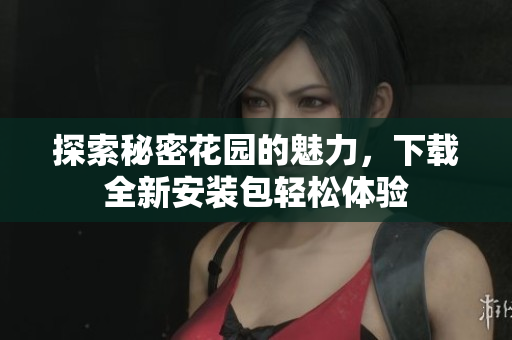 探索秘密花园的魅力，下载全新安装包轻松体验