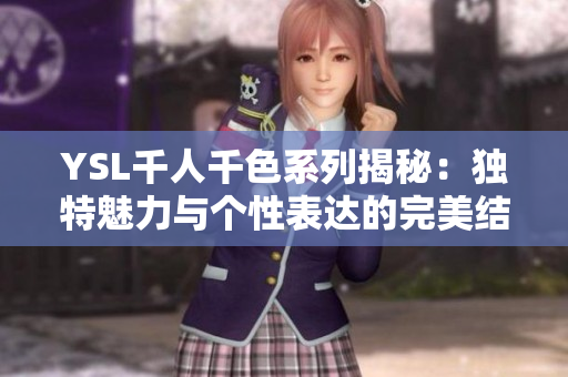 YSL千人千色系列揭秘：独特魅力与个性表达的完美结合