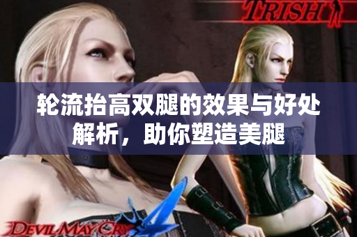 轮流抬高双腿的效果与好处解析，助你塑造美腿