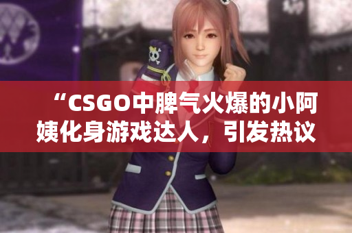 “CSGO中脾气火爆的小阿姨化身游戏达人，引发热议”