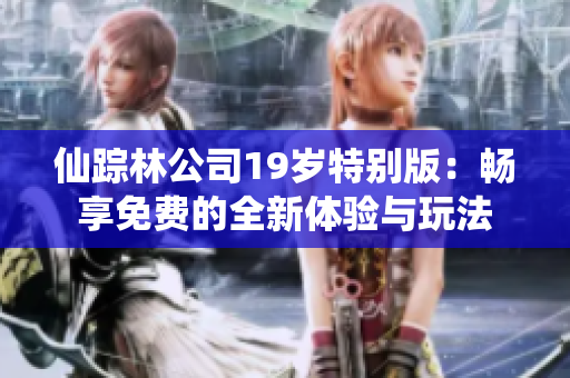 仙踪林公司19岁特别版：畅享免费的全新体验与玩法