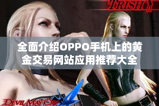 全面介绍OPPO手机上的黄金交易网站应用推荐大全