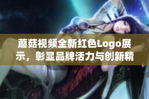 蘑菇视频全新红色Logo展示，彰显品牌活力与创新精神