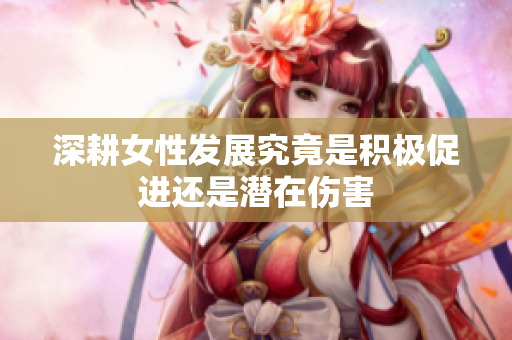 深耕女性发展究竟是积极促进还是潜在伤害