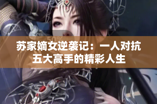 苏家嫡女逆袭记：一人对抗五大高手的精彩人生