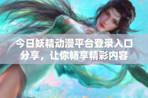 今日妖精动漫平台登录入口分享，让你畅享精彩内容