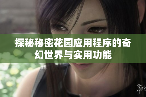 探秘秘密花园应用程序的奇幻世界与实用功能