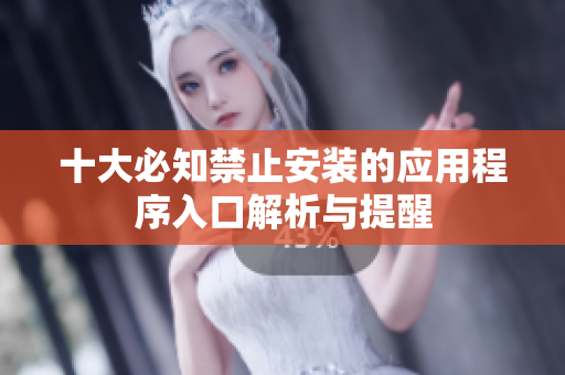 十大必知禁止安装的应用程序入口解析与提醒