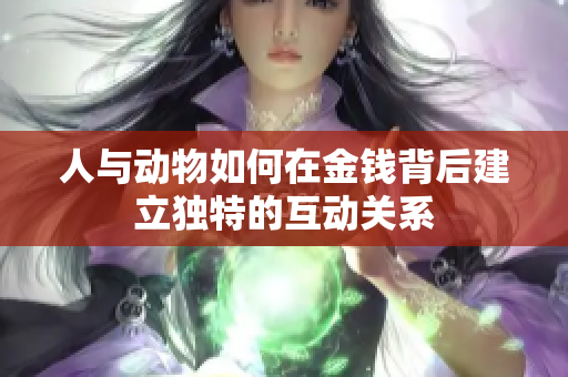 人与动物如何在金钱背后建立独特的互动关系