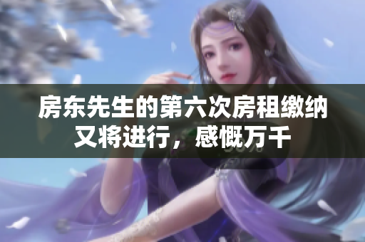 房东先生的第六次房租缴纳又将进行，感慨万千