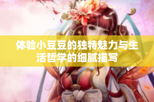 体验小豆豆的独特魅力与生活哲学的细腻描写