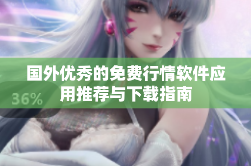 国外优秀的免费行情软件应用推荐与下载指南